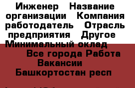 Инженер › Название организации ­ Компания-работодатель › Отрасль предприятия ­ Другое › Минимальный оклад ­ 15 000 - Все города Работа » Вакансии   . Башкортостан респ.